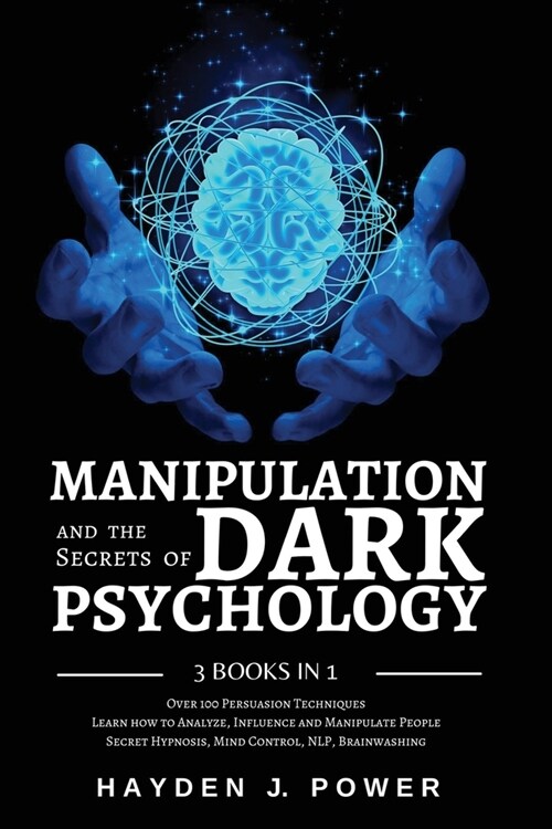 MANIPULATION and the Secrets of DARK PSYCHOLOGY: 3 books in 1 - Over 100 Persuasion Techniques. Learn how to Analyze, Influence and Manipulate People. (Paperback)