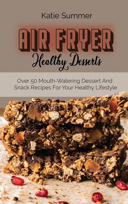 Air Fryer Healthy Desserts: Over 50 Mouth-Watering Dessert And Snack Recipes For Your Healthy Lifestyle (Hardcover)