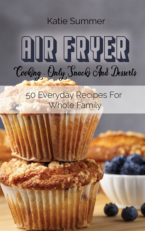 Air Fryer Cooking - Only Snacks And Desserts: 50 Everyday Recipes For Whole Family (Hardcover)