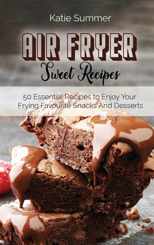 Air Fryer Sweet Recipes: 50 Essential Recipes to Enjoy Your Frying Favourite Snacks And Desserts (Hardcover)