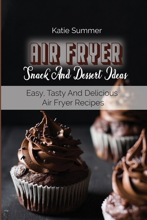 Air Fryer Snack And Dessert Ideas: Easy, Tasty And Delicious Air Fryer Recipes (Paperback)