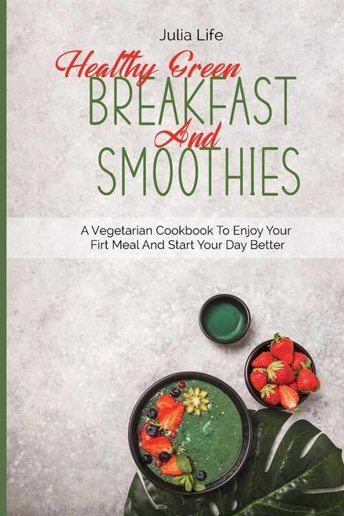 Healthy Green Breakfast And Smoothies: A Vegetarian Cookbook To Enjoy Your Firt Meal And Start Your Day Better (Paperback)