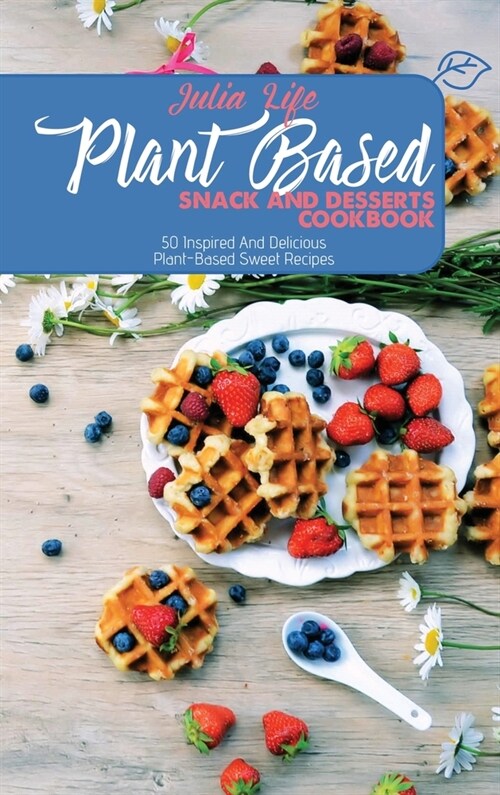 Plant Based Snack And Desserts Cookbook: 50 Inspired And Delicious Plant-Based Sweet Recipes (Hardcover)