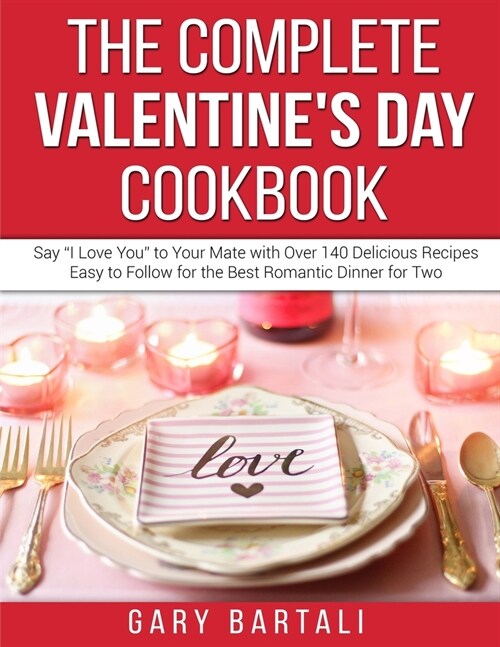 The Complete Valentines Day Cookbook: Say I Love You to Your Mate with Over 140 Delicious Recipes Easy to Follow for the Best Romantic Dinner for T (Paperback)