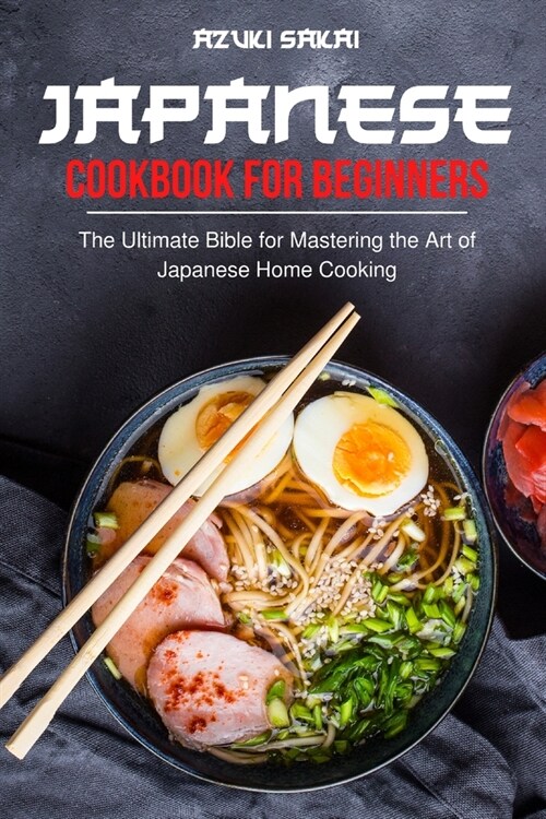 Japanese Cookbook for Beginners: The Ultimate Bible for Mastering the Art of Japanese Home Cooking (Paperback)