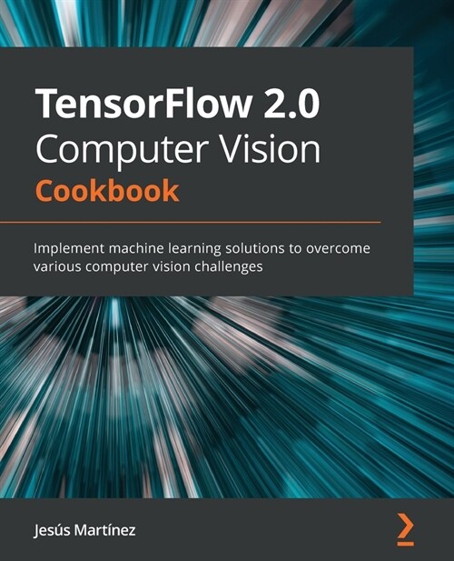 TensorFlow 2.0 Computer Vision Cookbook: Implement machine learning solutions to overcome various computer vision challenges (Paperback)