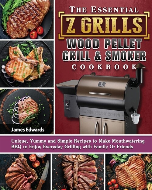 The Essential Z Grills Wood Pellet Grill & Smoker Cookbook: Unique, Yummy and Simple Recipes to Make Mouthwatering BBQ to Enjoy Everyday Grilling with (Paperback)