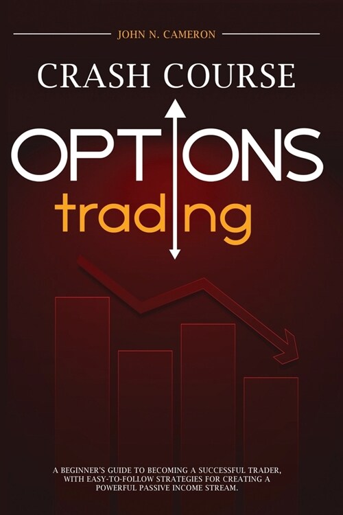 Options Trading Crash Course: A Beginners Guide to Becoming a Successful Trader, with Easy-to-Follow Strategies for Creating a Powerful Passive Inc (Paperback)