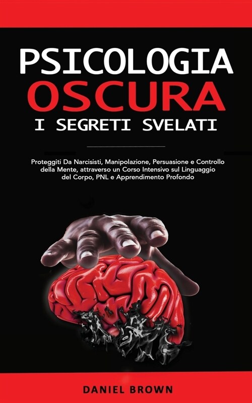 Psicologia Oscura: I SEGRETI Svelati Proteggiti Da Narcisisti, Manipolazione, Persuasione e Controllo della Mente, attraverso un Corso In (Paperback)