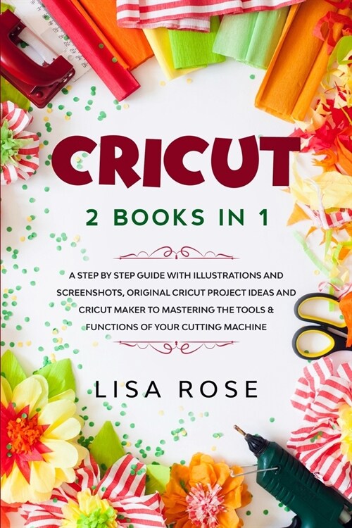 Cricut: 2 BOOKS in 1: A Step By Step Guide with Illustrations and Screenshots, Original Project Ideas and Cricut Maker to Mast (Paperback)