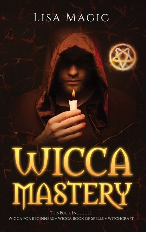 Wicca Mastery: 3 BOOKS in 1 - This book includes: Wicca Book of Spells, Wicca for Beginners and Witchcraft (Hardcover)