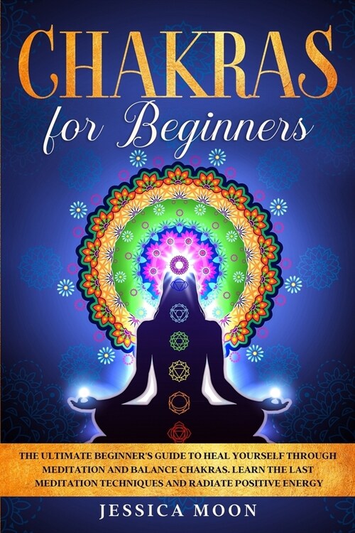 Chakras for Beginners: The Ultimate Beginners Guide to Heal Yourself through Meditation and Balance Chakras. Learn the Last Meditation Techn (Paperback)