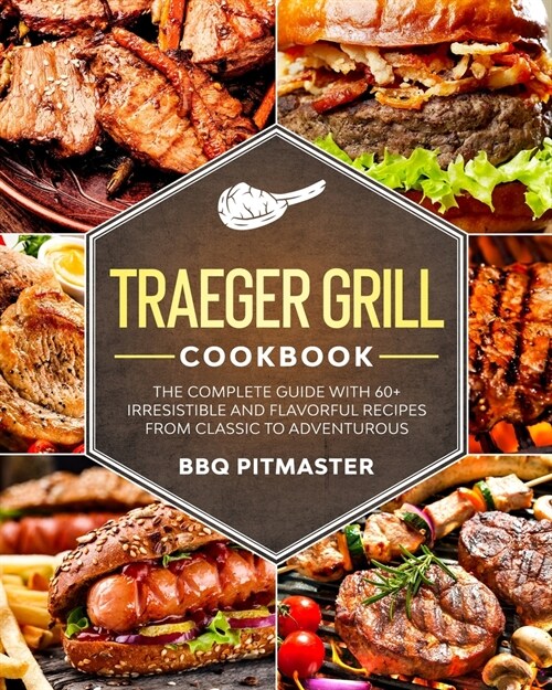 Traeger Grill Cookbook: The complete Guide With 60+ Irresistible And Flavorful Recipes From Classic to Adventurous (Paperback)