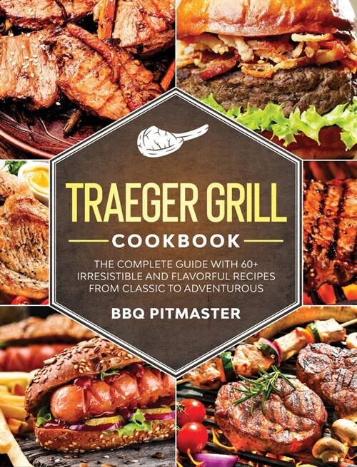 Traeger Grill Cookbook: The complete Guide With 60+ Irresistible And Flavorful Recipes From Classic to Adventurous (Hardcover)