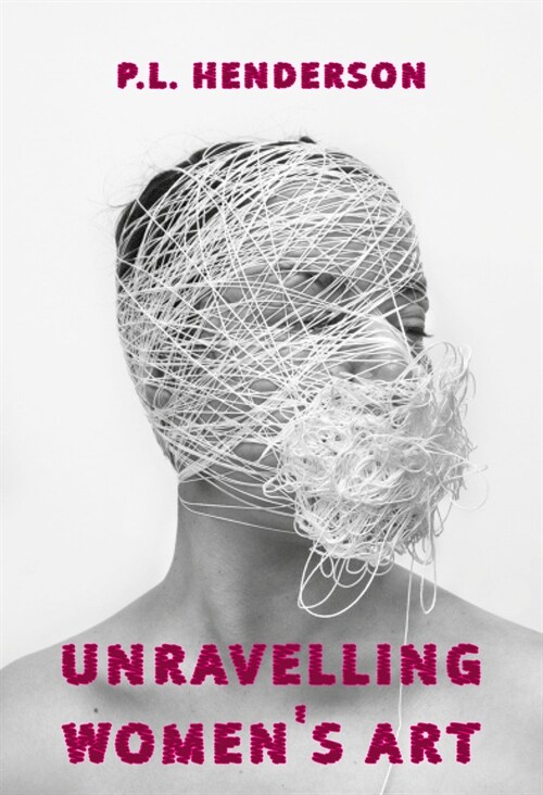 Unravelling Womens Art : Creators, Rebels, & Innovators in Textile Arts (Paperback)