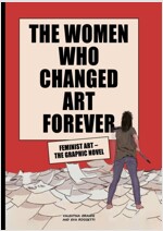 The Women Who Changed Art Forever : Feminist Art - The Graphic Novel (Hardcover)
