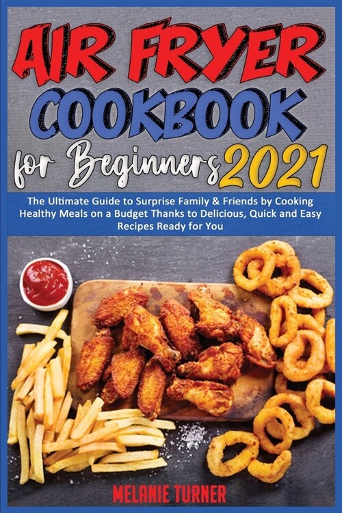 Air Fryer Cookbook for Beginners 2021: The Ultimate Guide to Surprise Family & Friends by Cooking Healthy Meals on a Budget Thanks to Delicious, Quick (Paperback)