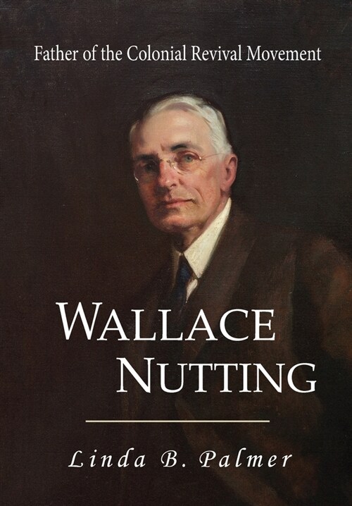 Wallace Nutting: Father of the Colonial Revival Movement (Hardcover)
