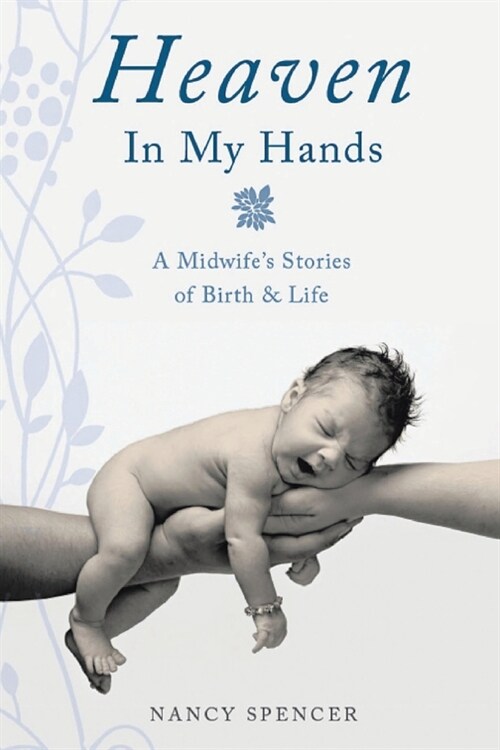 Heaven in My Hands: A Midwifes Stories of Birth & Life (Paperback)