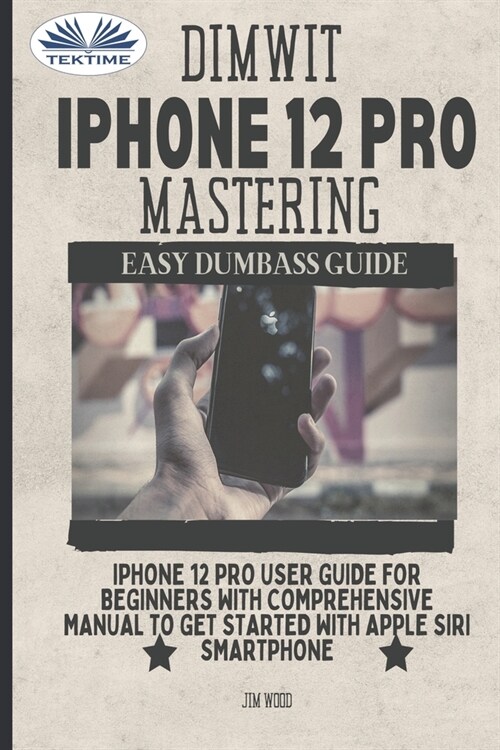 Dimwit IPhone 12 Pro Mastering: IPhone 12 Pro User Guide For Beginners With Comprehensive Manual To Get Started With Apple Siri (Paperback)