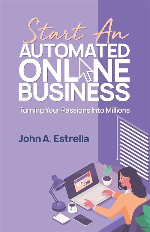 Start an Automated Online Business: Turning Your Passions Into Millions (Paperback)