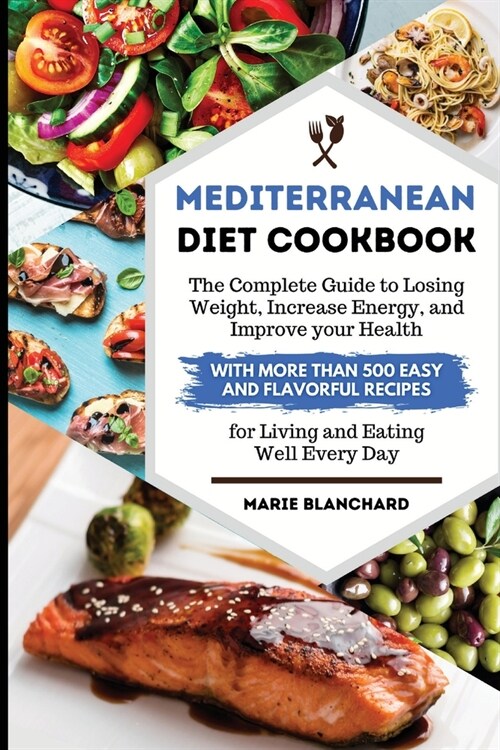 Mediterranean Diet Cookbook The Complete Guide to Losing Weight, Increasing Energy, and Improving your Health with More than 500 Easy and Flavorful Re (Paperback)