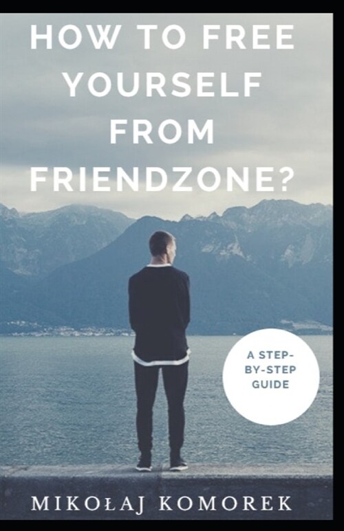 How to free yourself from friendzone?: A step-by-step guide (Paperback)