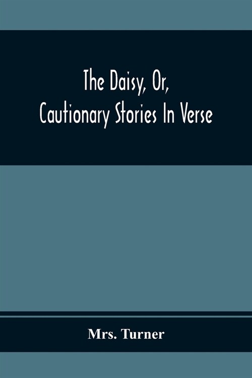 The Daisy, Or, Cautionary Stories In Verse: Adapted To The Ideas Of Children From Four To Eight Years Old: Illustrated With Thirty Engravings (Paperback)