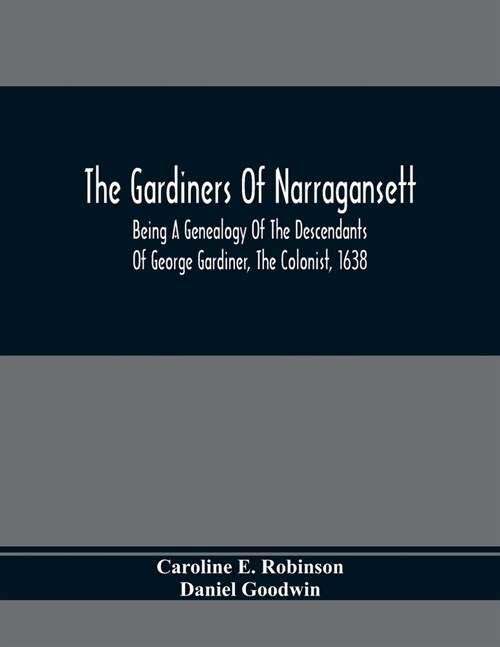 The Gardiners Of Narragansett: Being A Genealogy Of The Descendants Of George Gardiner, The Colonist, 1638 (Paperback)