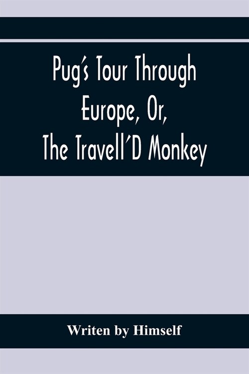 PugS Tour Through Europe, Or, The TravellD Monkey: Containing His Wonderful Adventures In The Principal Capitals Of The Greatest Empires, Kingdoms, (Paperback)