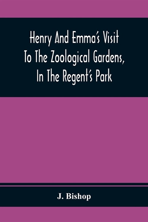 Henry And EmmaS Visit To The Zoological Gardens, In The RegentS Park: Interspersed With A Familiar Description Of The Manners And Habits Of The Anim (Paperback)