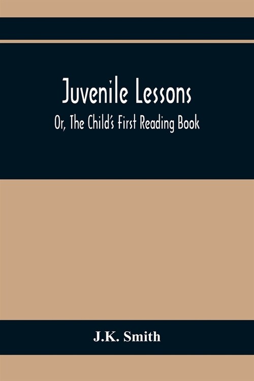 Juvenile Lessons; Or, The ChildS First Reading Book (Paperback)