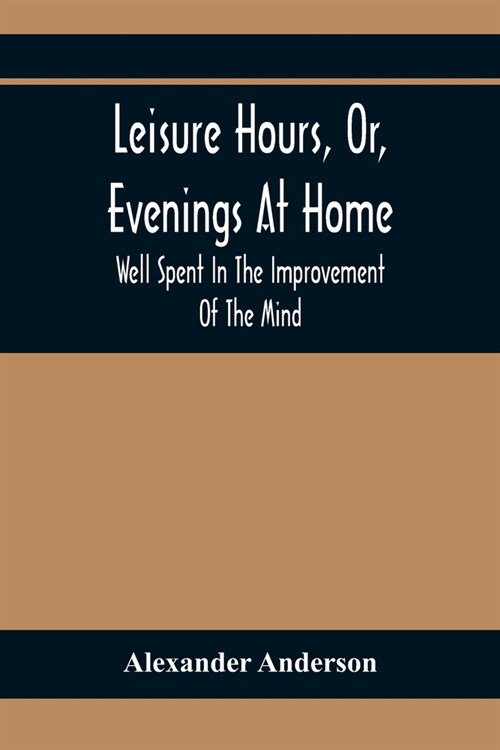 Leisure Hours, Or, Evenings At Home; Well Spent In The Improvement Of The Mind (Paperback)