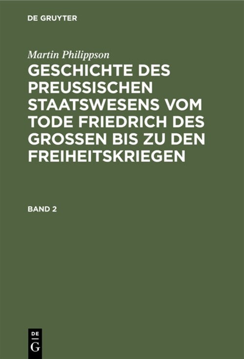 Martin Philippson: Geschichte Des Preu?schen Staatswesens Vom Tode Friedrich Des Gro?n Bis Zu Den Freiheitskriegen. Band 2 (Hardcover, Reprint 2020)