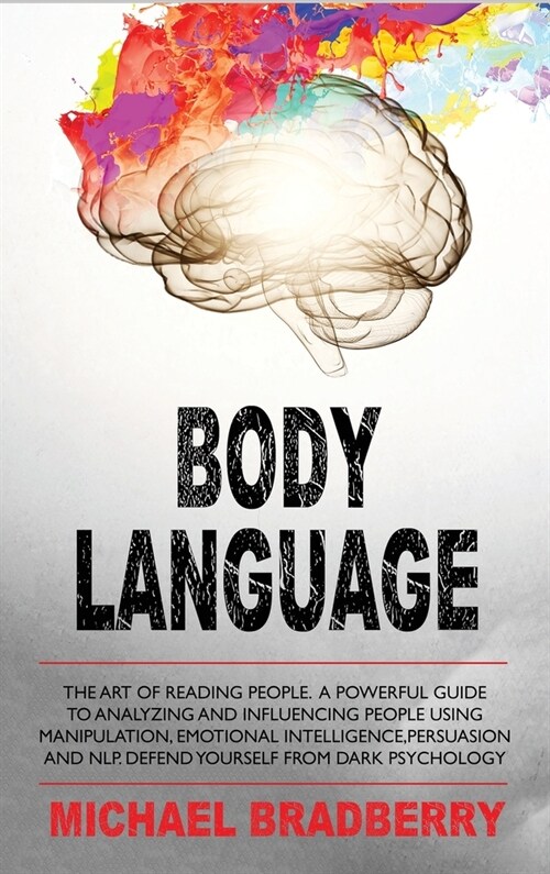 Body Language: The Art of Reading People. A Powerful Guide to Analyzing and Influencing People Using Manipulation, Emotional Intellig (Hardcover)