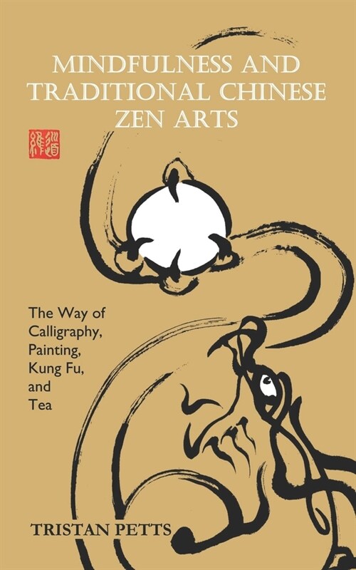 Mindfulness and Traditional Chinese Zen Arts: The Way of Calligraphy, Painting, Kung Fu, and Tea (Paperback)