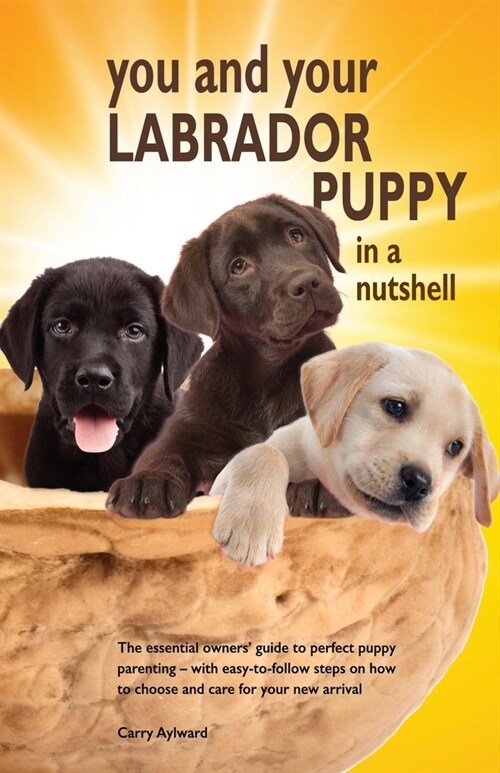 You and Your Labrador Puppy in a Nutshell: The essential owners guide to perfect puppy parenting - with easy-to-follow steps on how to choose and car (Paperback)