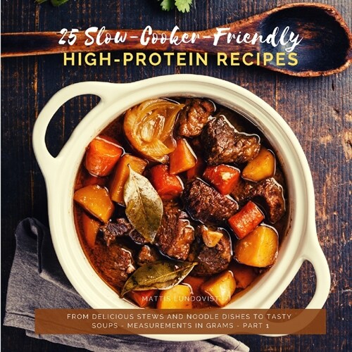 25 Slow-Cooker-Friendly High-Protein Recipes: From delicious stews and noodle dishes to tasty soups - measurements in grams - part 1 (Paperback)