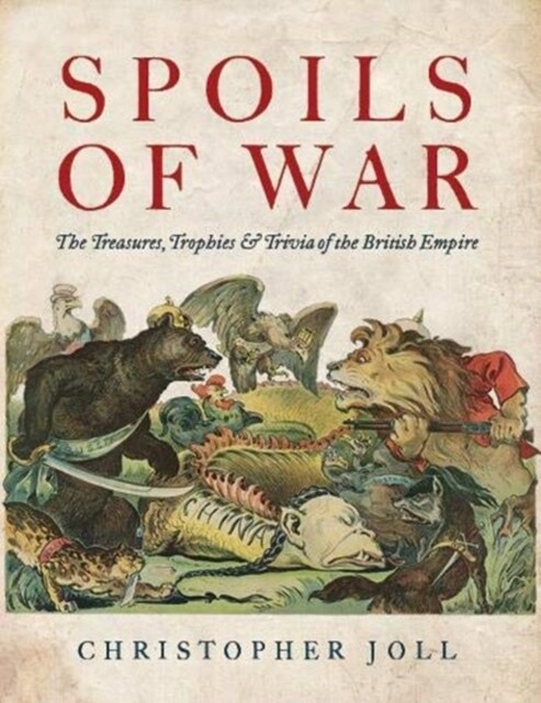 Spoils of War : The Treasures, Trophies, & Trivia of the British Empire (Hardcover)