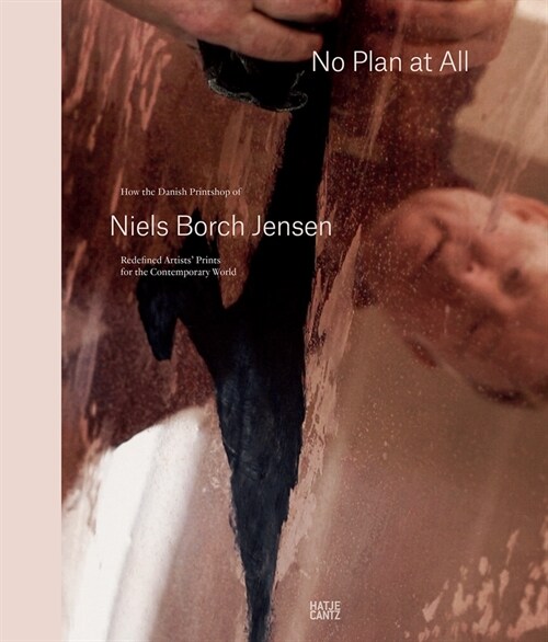 Niels Borch Jensen: No Plan at All: How the Danish Printshop of Niels Borch Jensen Redefined Artists Prints for the Contemporary World (Hardcover)