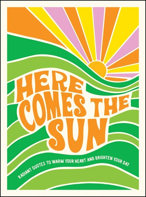 Here Comes the Sun : Radiant Quotes to Warm Your Heart and Brighten Your Day (Hardcover)
