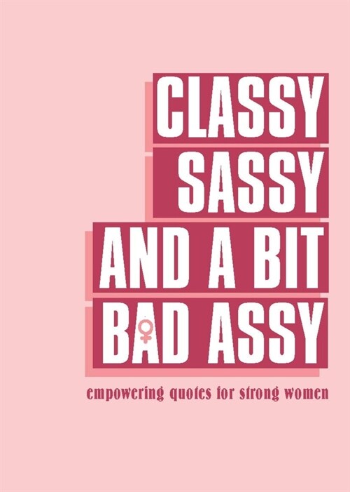 Classy, Sassy, and a Bit Bad Assy : Empowering Quotes for Strong Women (Hardcover)