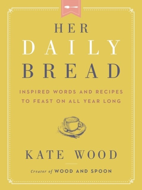 Her Daily Bread: Inspired Words and Recipes to Feast on All Year Long (Hardcover)