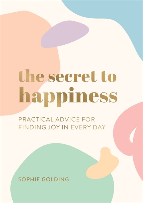 The Secret to Happiness : Practical Advice for Finding Joy in Every Day (Paperback)