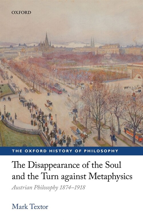 The Disappearance of the Soul and the Turn against Metaphysics : Austrian Philosophy 1874-1918 (Hardcover, 1)