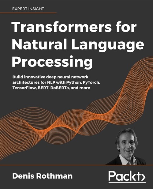 Transformers for Natural Language Processing : Build innovative deep neural network architectures for NLP with Python, PyTorch, TensorFlow, BERT, RoBE (Paperback)