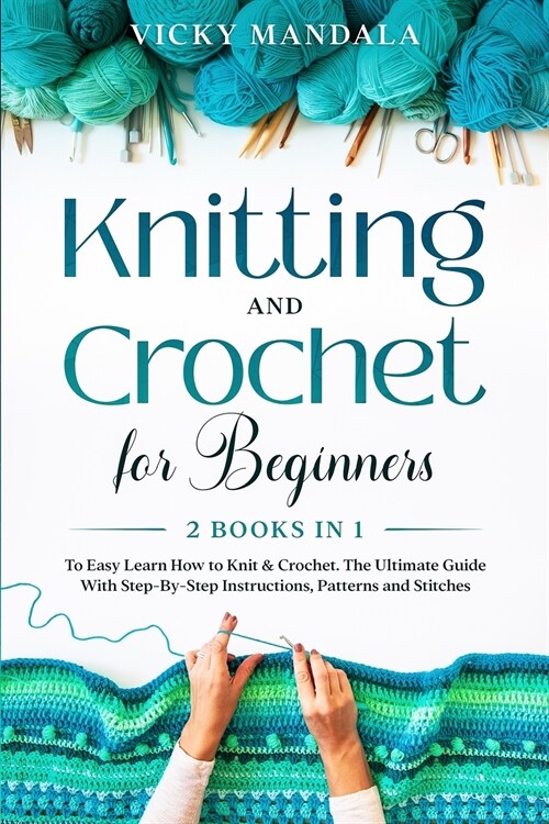 Knitting and Crochet for Beginners: 2 Books in 1 to Easy Learn How to Knit & Crochet. The Ultimate Guide With Step-By-Step Instructions, Patterns and (Paperback)