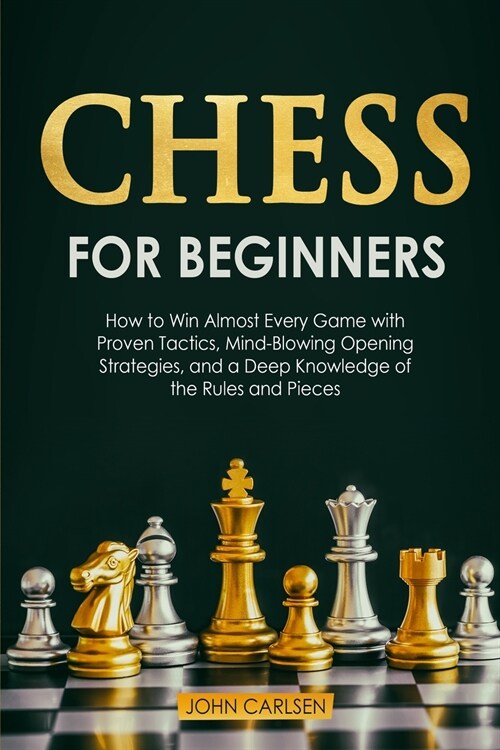 Chess for Beginners: How to Win Almost Every Game with Proven Tactics, Mind-Blowing Opening Strategies, and a Deep Knowledge of the Rules a (Paperback)