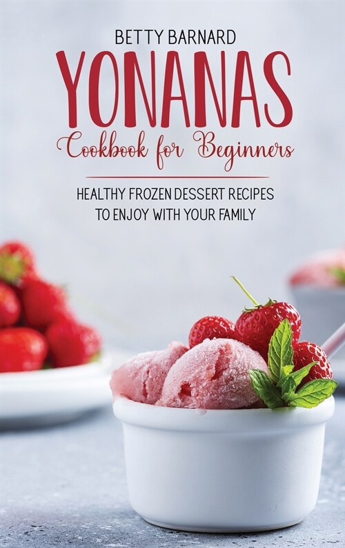 Yonanas Cookbook for Beginners: Healthy Frozen Dessert Recipes to Enjoy with Your Family (Hardcover)