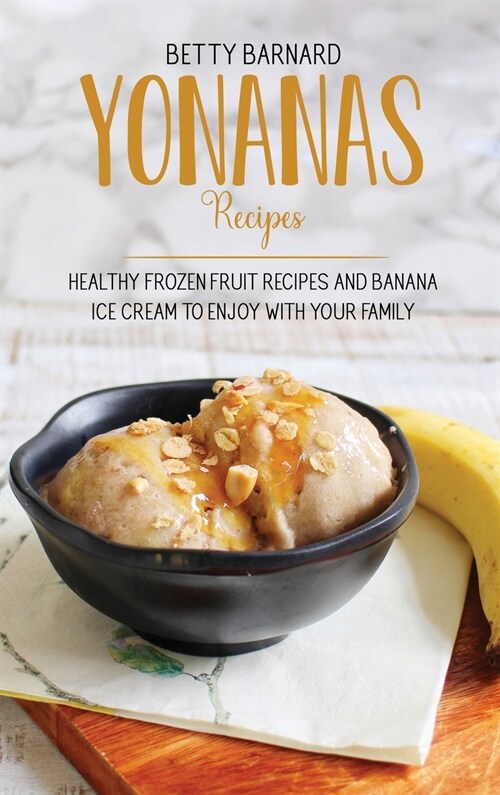 Yonanas Recipes: Healthy Frozen Fruit Recipes and Banana Ice Cream to Enjoy with Your Family (Hardcover)